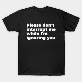 Sarcastic Don't Interrupt Me I'm Ignoring You T-shirt T-Shirt